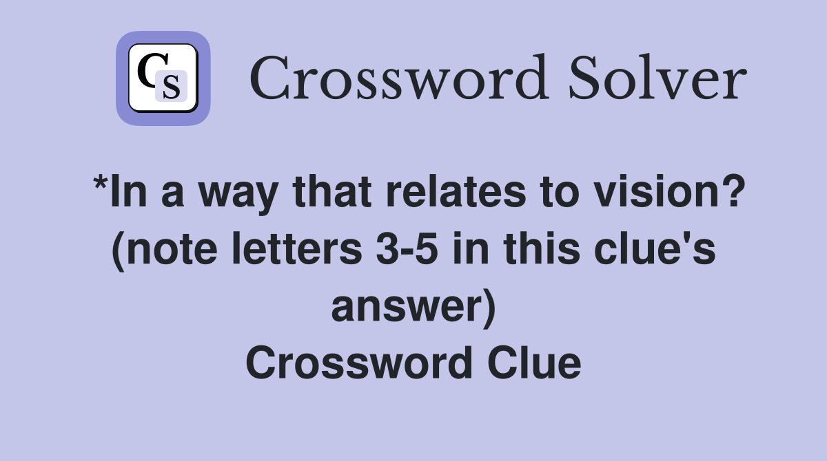 *In a way that relates to vision? (note letters 3-5 in this clue's answer) Crossword Clue