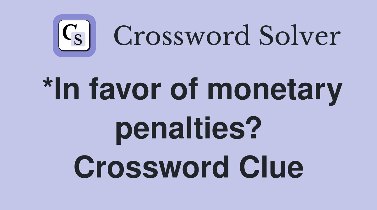 *In favor of monetary penalties? Crossword Clue