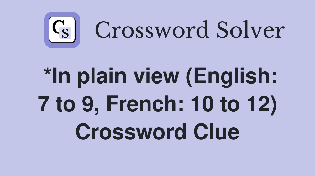 *In plain view (English: 7 to 9, French: 10 to 12) Crossword Clue