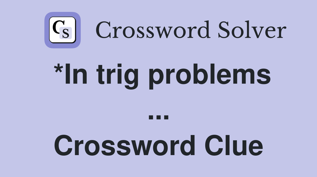 *In trig problems ... Crossword Clue