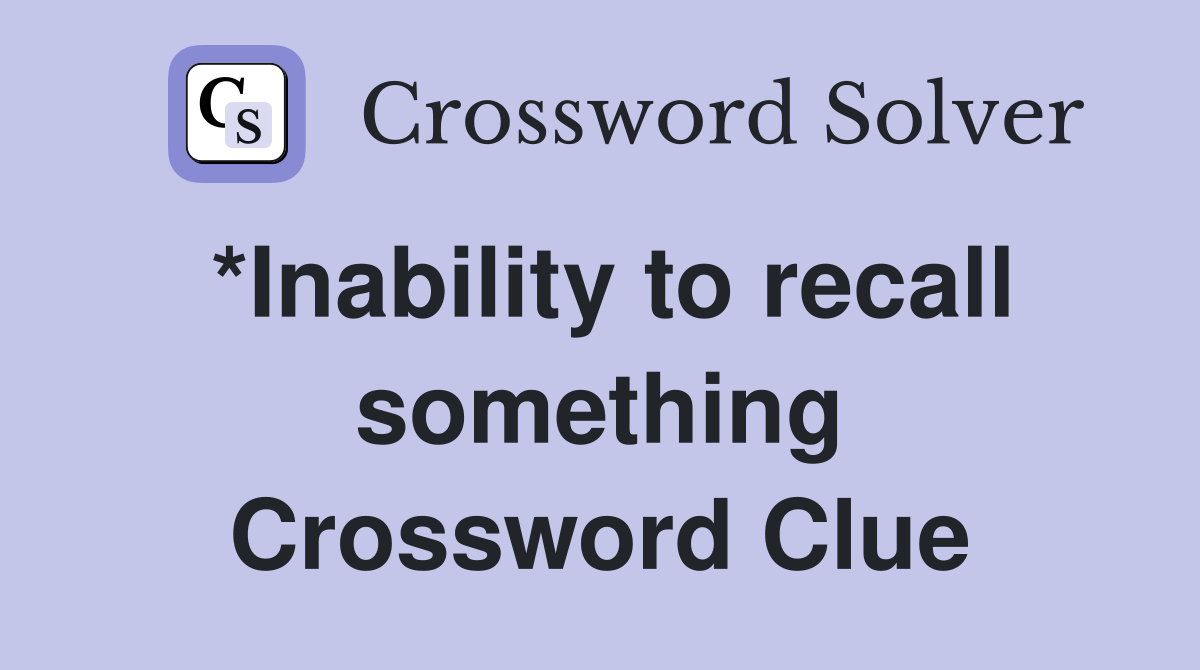 *Inability to recall something Crossword Clue