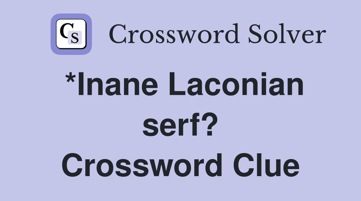 *Inane Laconian serf? Crossword Clue