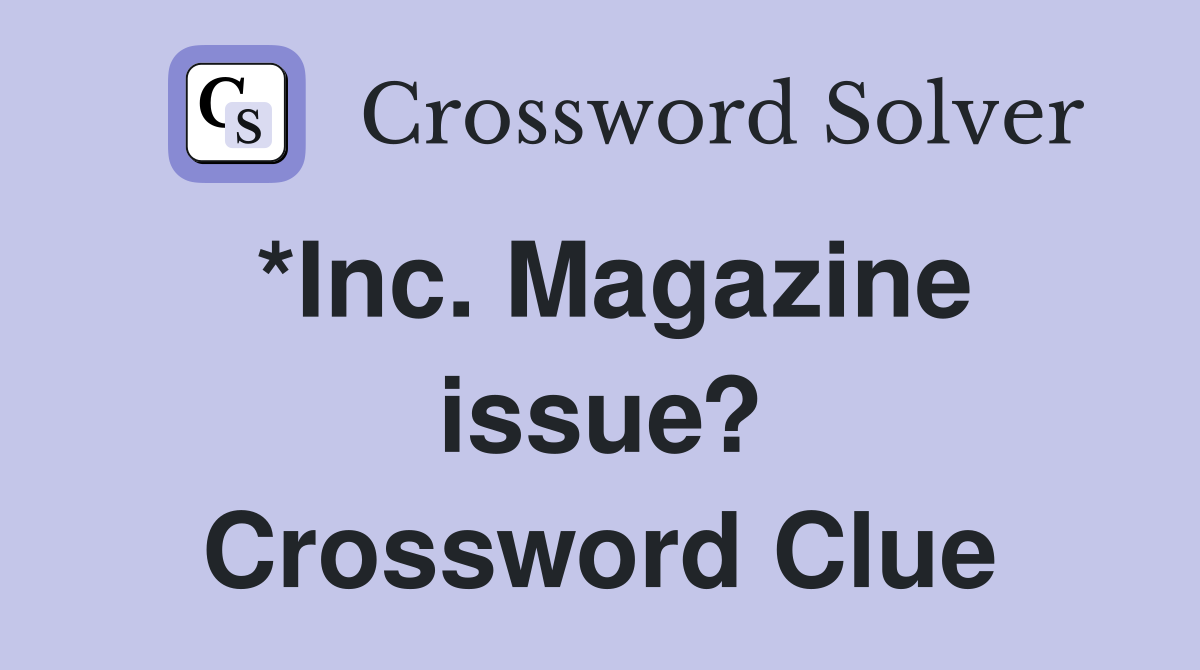 *Inc. Magazine issue? Crossword Clue