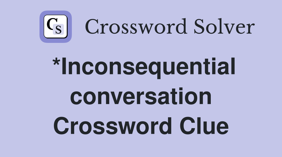 *Inconsequential conversation Crossword Clue