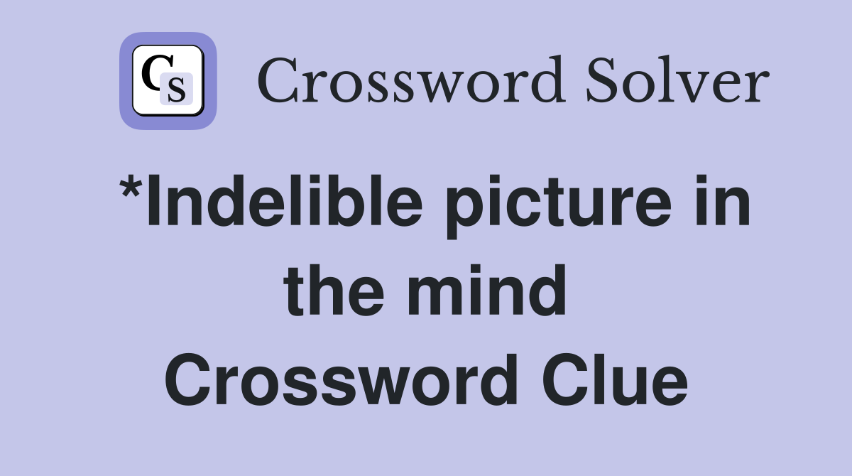 *Indelible picture in the mind Crossword Clue