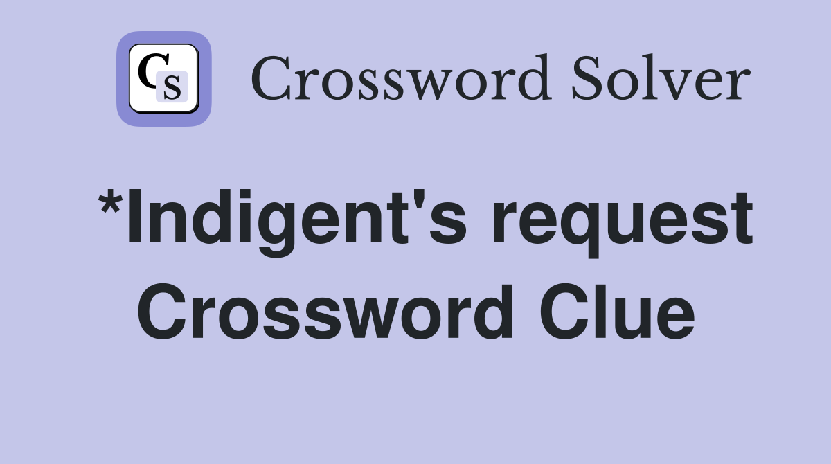*Indigent's request Crossword Clue