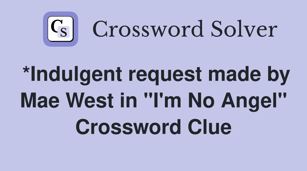 *Indulgent request made by Mae West in "I'm No Angel" Crossword Clue