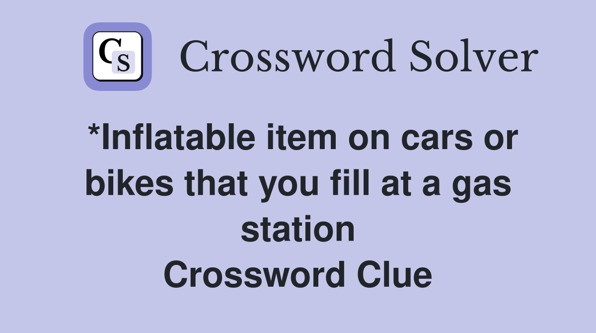 *Inflatable item on cars or bikes that you fill at a gas station Crossword Clue