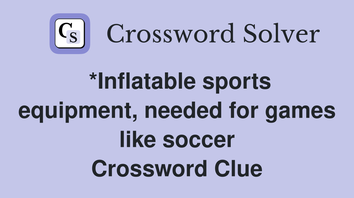*Inflatable sports equipment, needed for games like soccer Crossword Clue