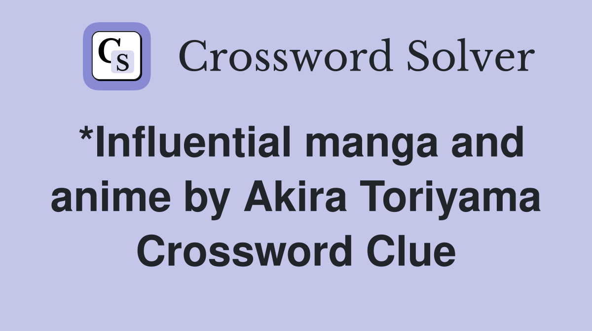 *Influential manga and anime by Akira Toriyama Crossword Clue