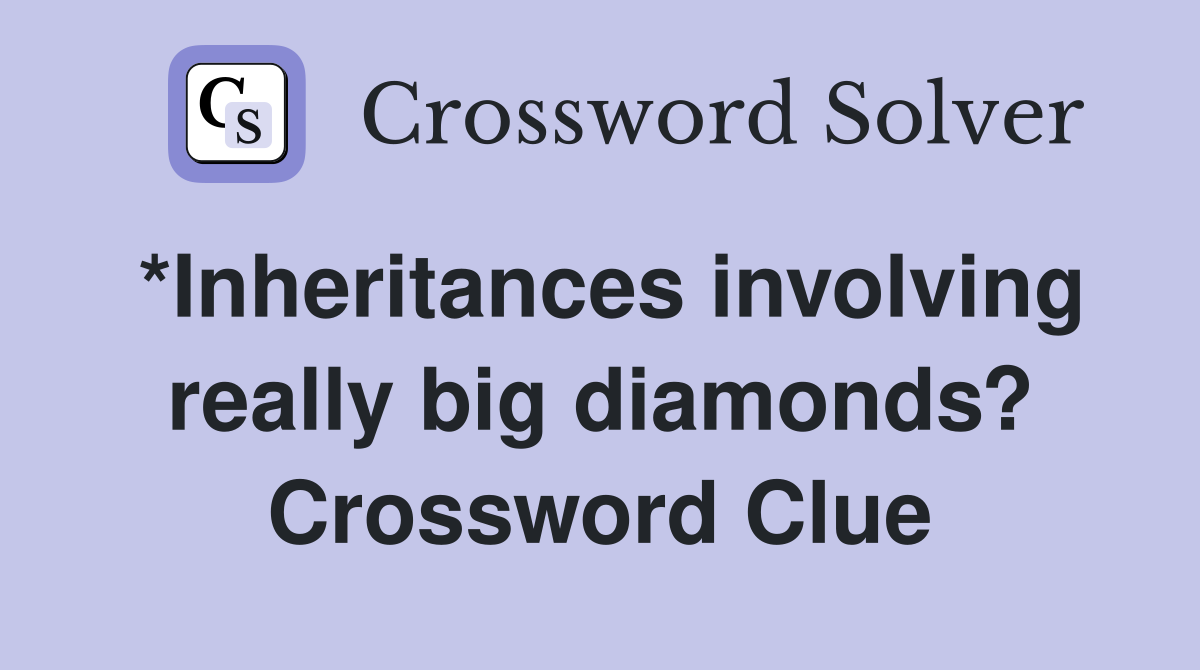 *Inheritances involving really big diamonds? Crossword Clue