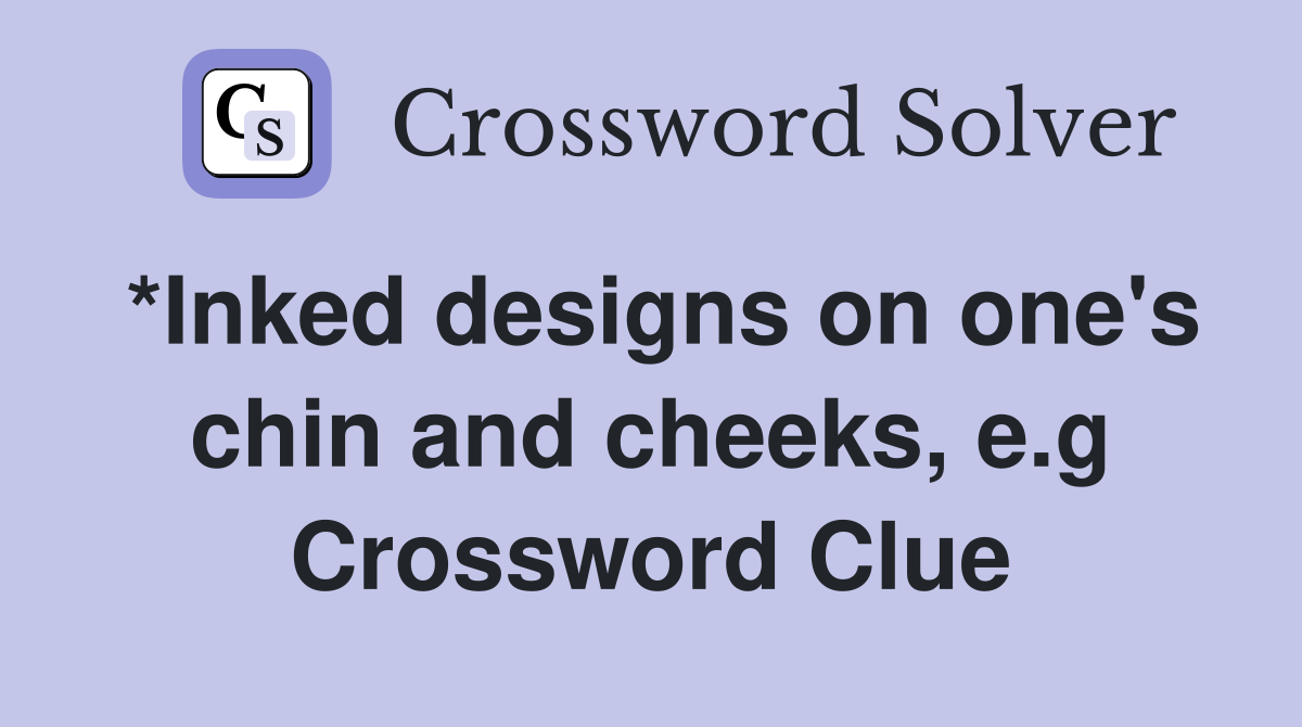 *Inked designs on one's chin and cheeks, e.g Crossword Clue