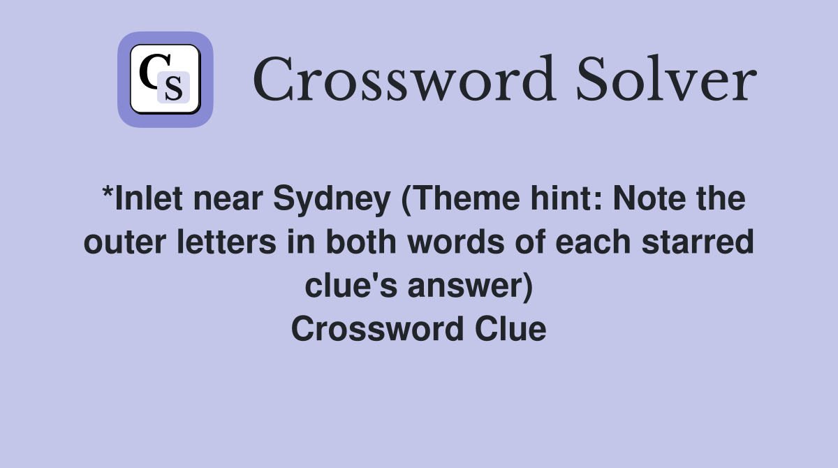 *Inlet near Sydney (Theme hint: Note the outer letters in both words of each starred clue's answer) Crossword Clue