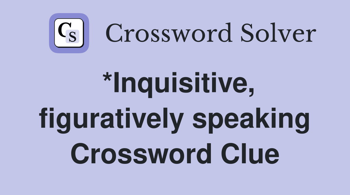 *Inquisitive, figuratively speaking Crossword Clue