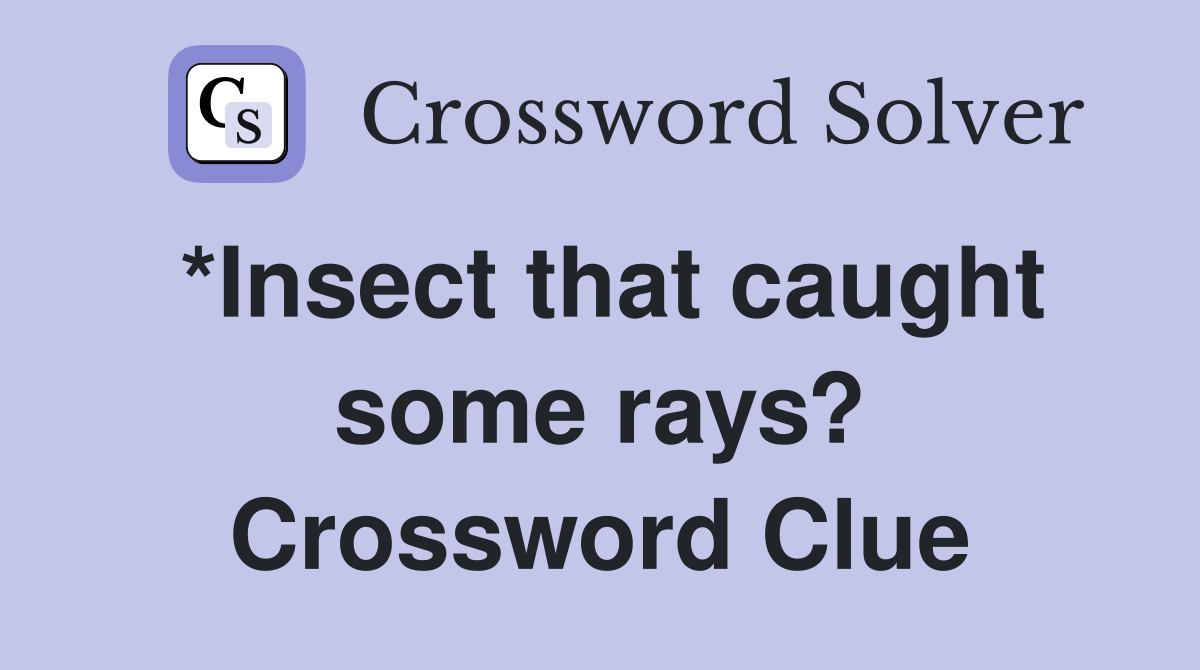 *Insect that caught some rays? Crossword Clue