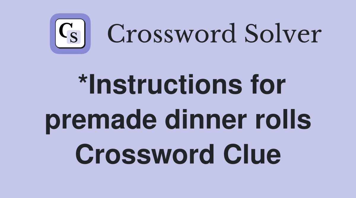 *Instructions for premade dinner rolls Crossword Clue