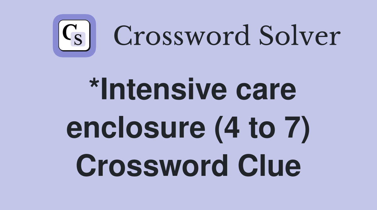 *Intensive care enclosure (4 to 7) Crossword Clue