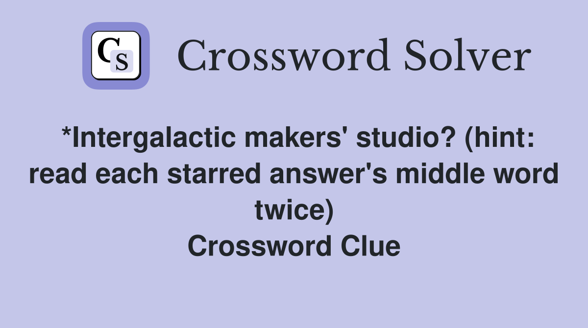 *Intergalactic makers' studio? (hint: read each starred answer's middle word twice) Crossword Clue