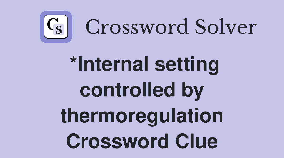 *Internal setting controlled by thermoregulation Crossword Clue