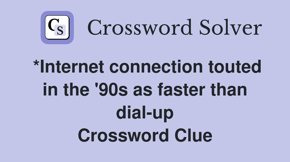 *Internet connection touted in the '90s as faster than dial-up Crossword Clue