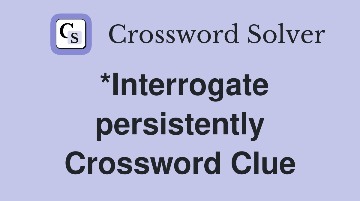 *Interrogate persistently Crossword Clue