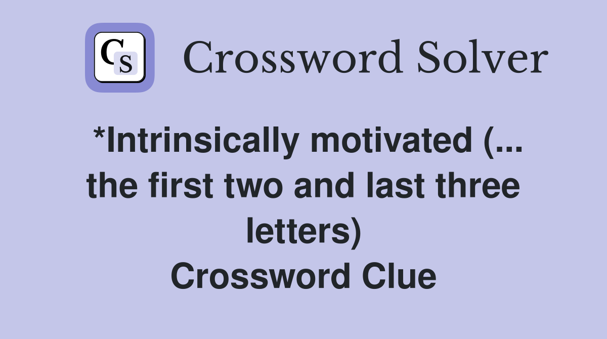 *Intrinsically motivated (... the first two and last three letters) Crossword Clue