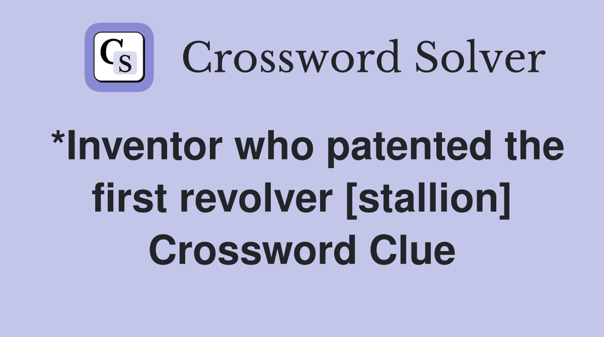 *Inventor who patented the first revolver [stallion] Crossword Clue