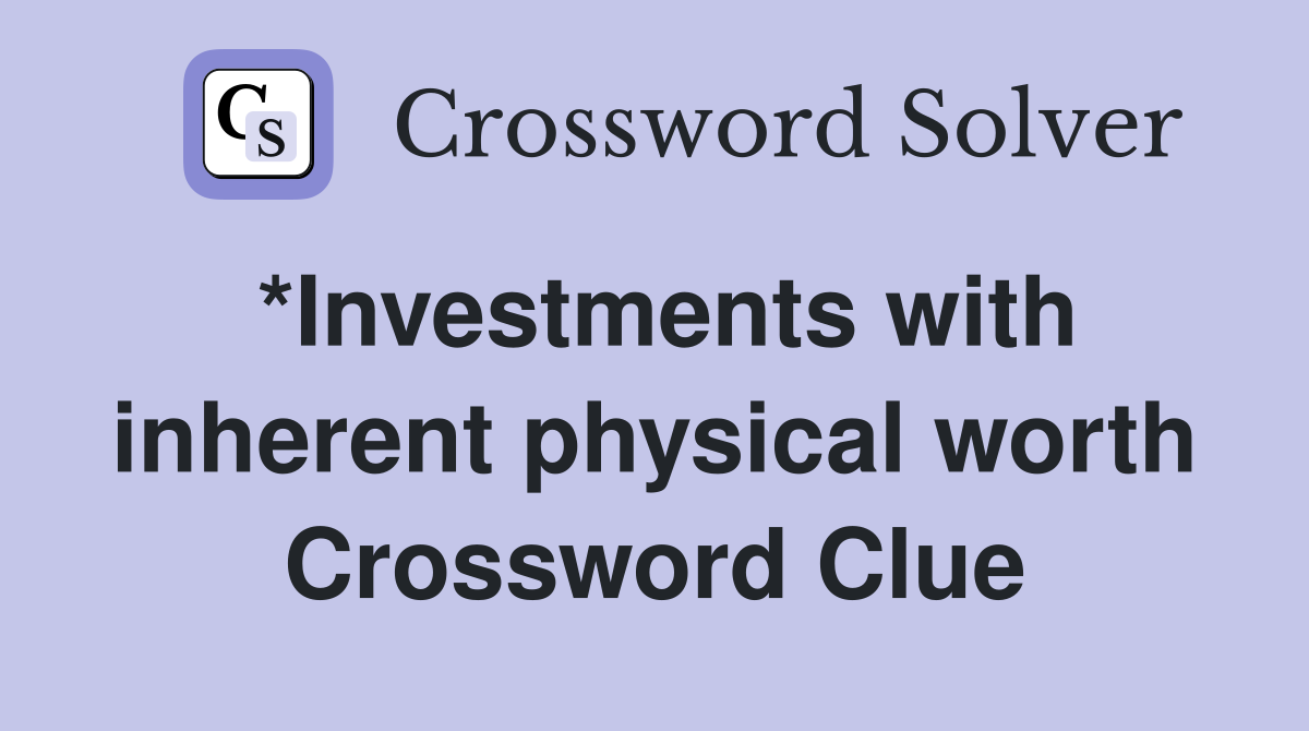 *Investments with inherent physical worth Crossword Clue
