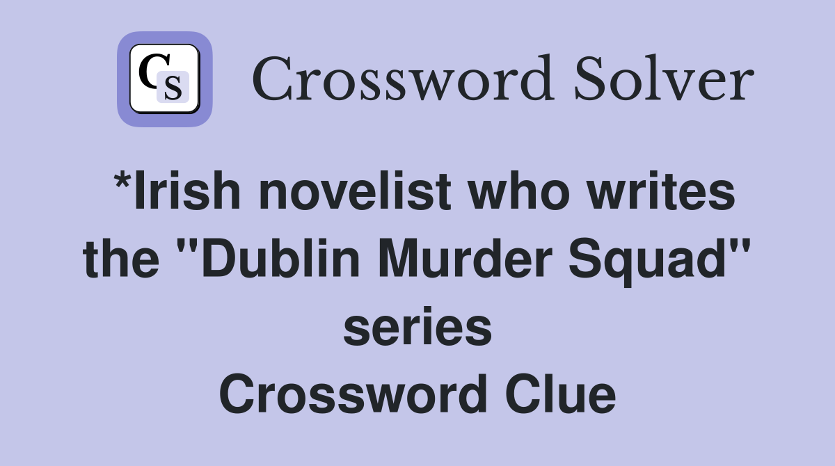 *Irish novelist who writes the "Dublin Murder Squad" series Crossword Clue