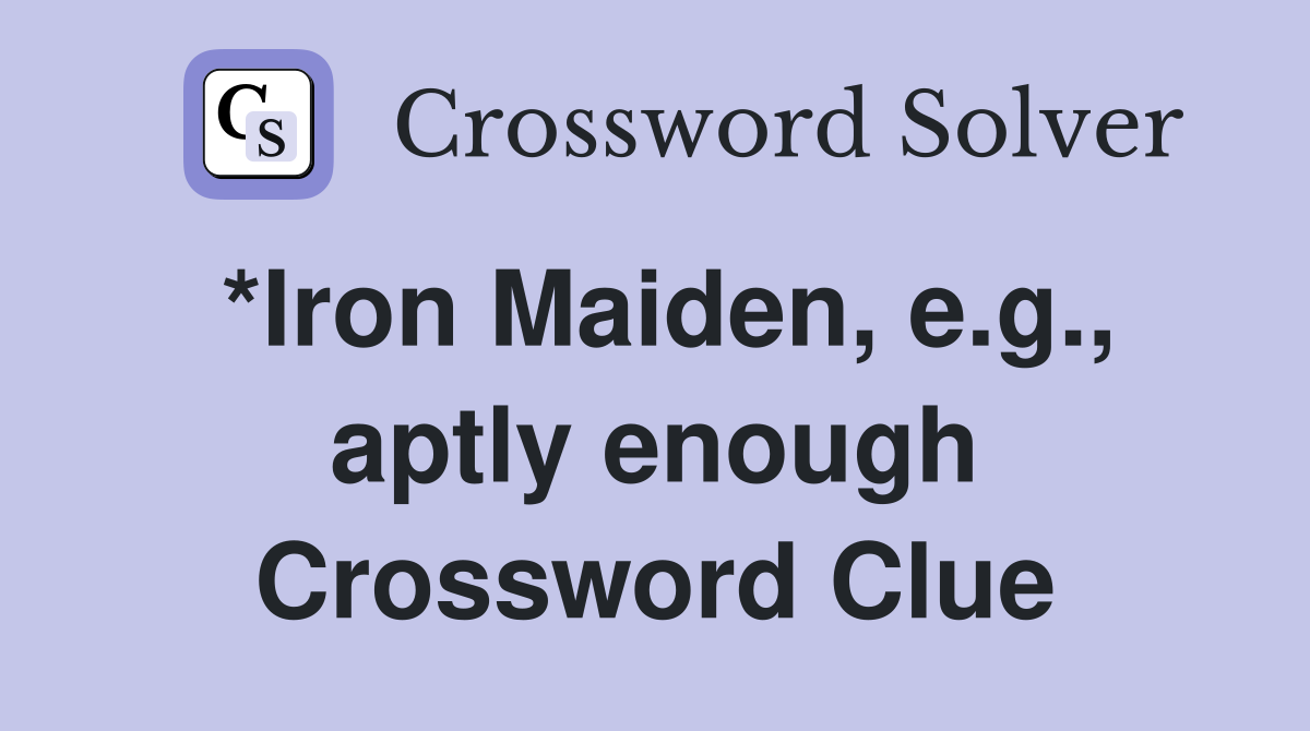 *Iron Maiden, e.g., aptly enough Crossword Clue