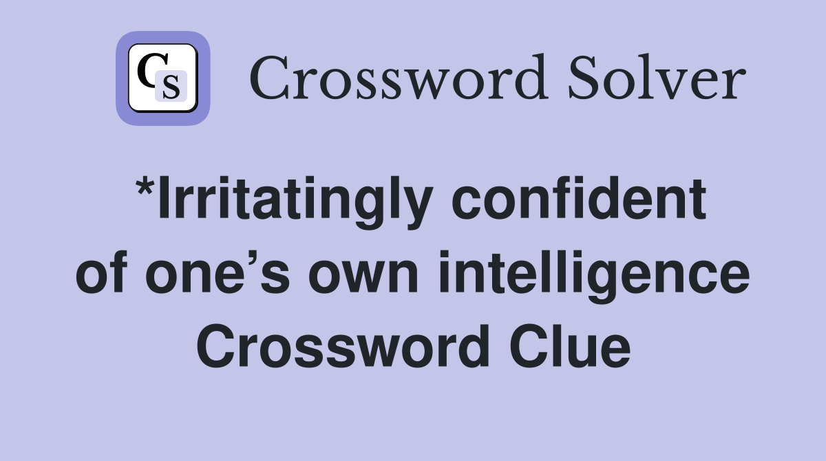 *Irritatingly confident of one’s own intelligence Crossword Clue