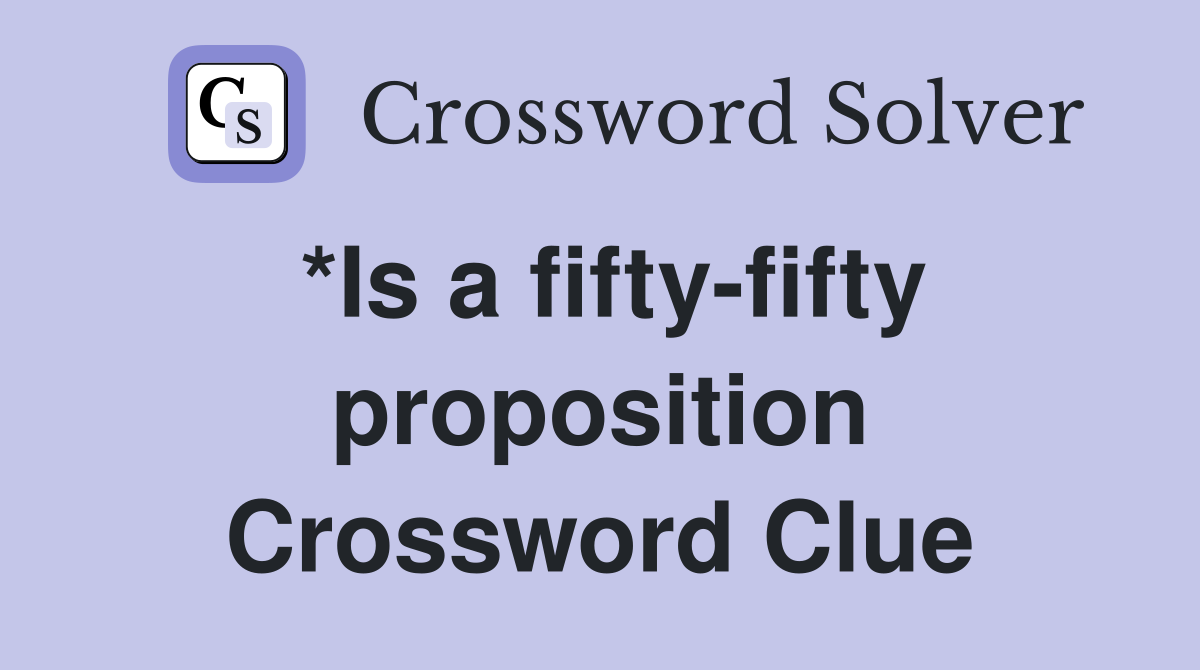*Is a fifty-fifty proposition Crossword Clue