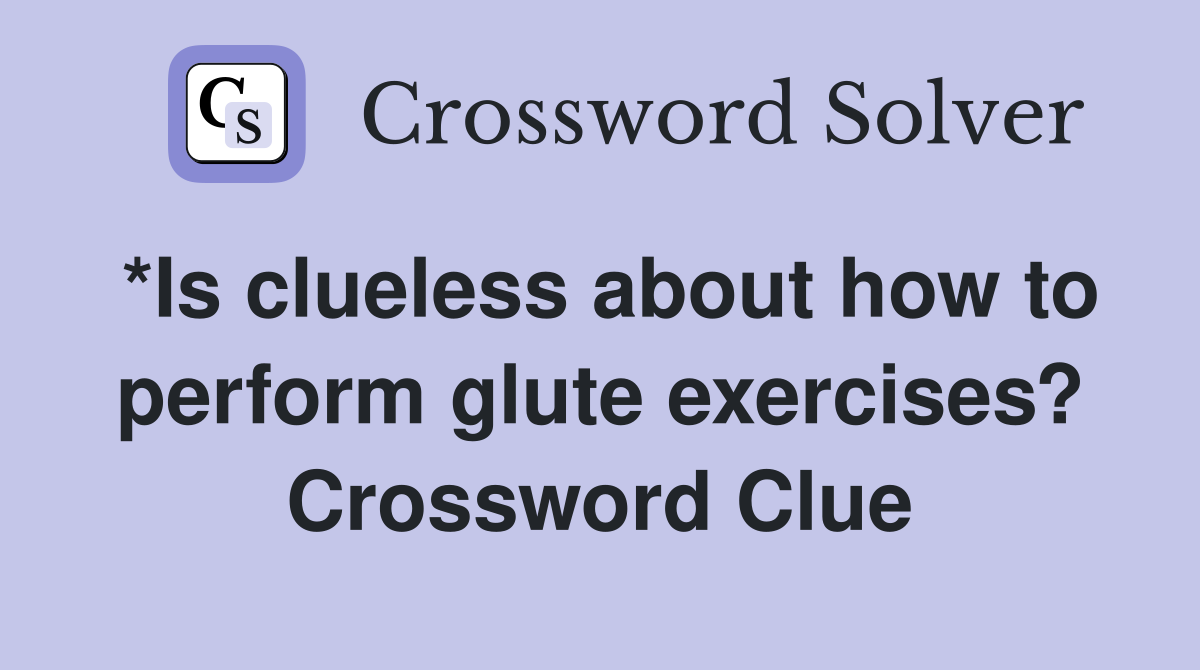 *Is clueless about how to perform glute exercises? Crossword Clue