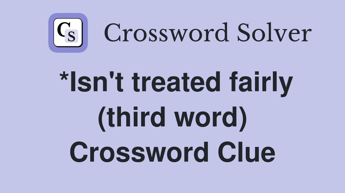 *Isn't treated fairly (third word) Crossword Clue