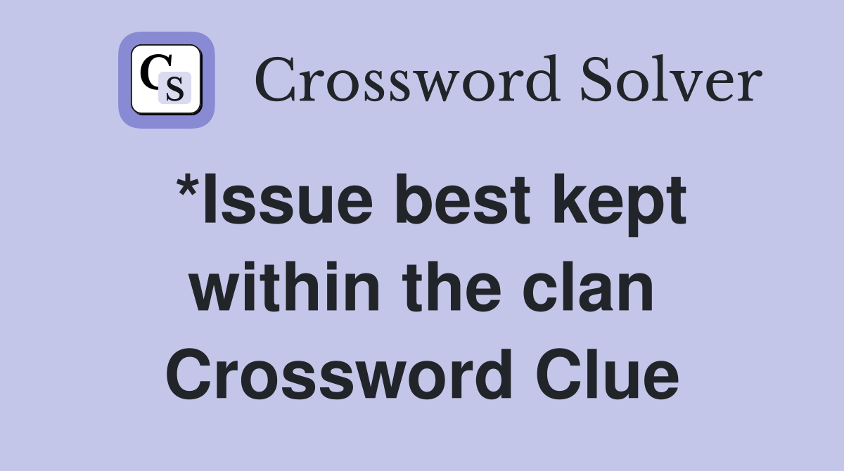 *Issue best kept within the clan Crossword Clue