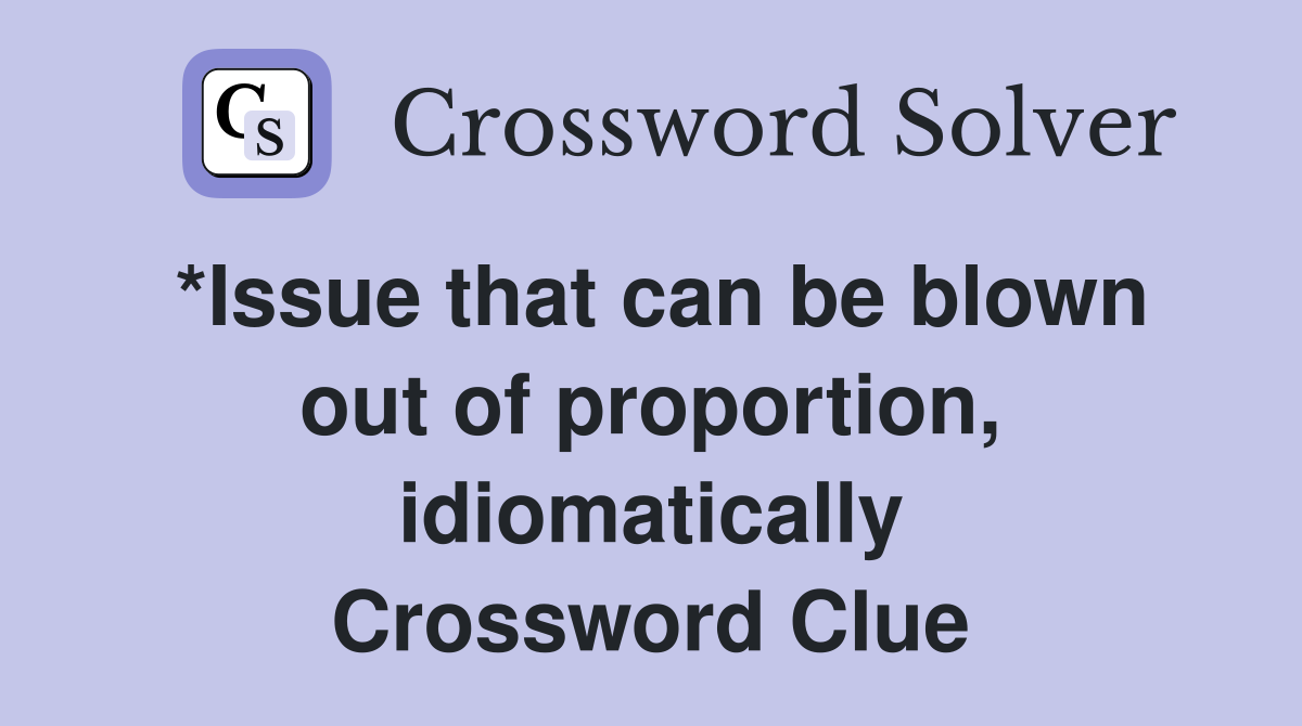 *Issue that can be blown out of proportion, idiomatically Crossword Clue