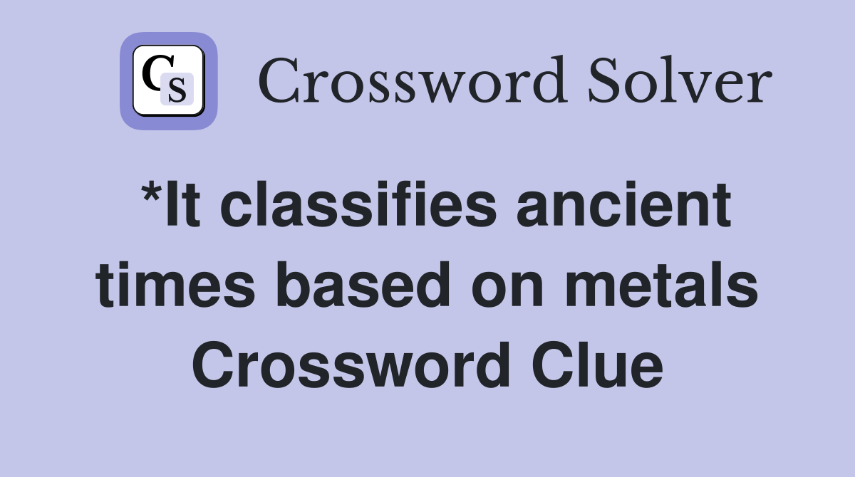 *It classifies ancient times based on metals Crossword Clue