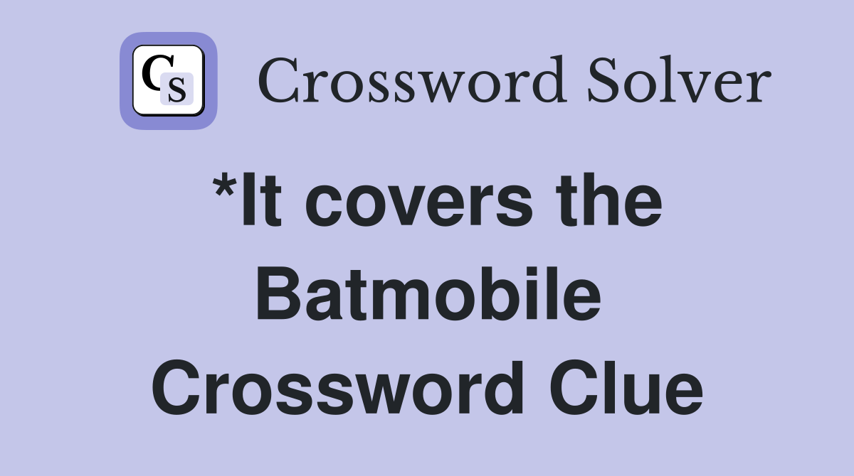 *It covers the Batmobile Crossword Clue