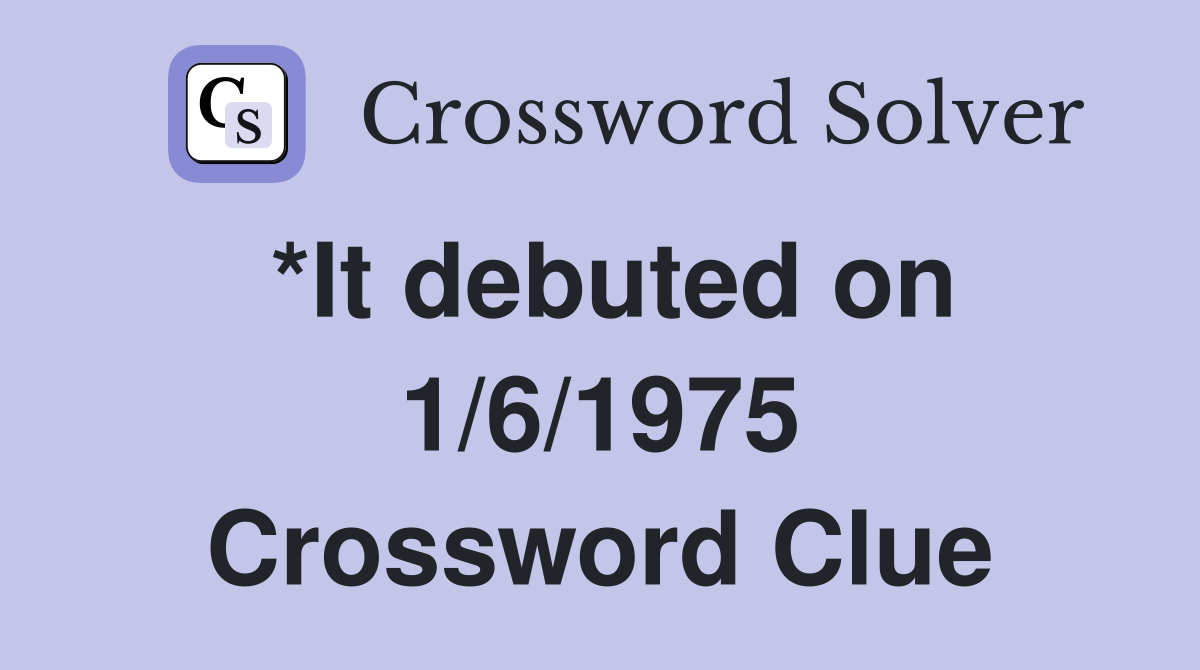 *It debuted on 1/6/1975 Crossword Clue
