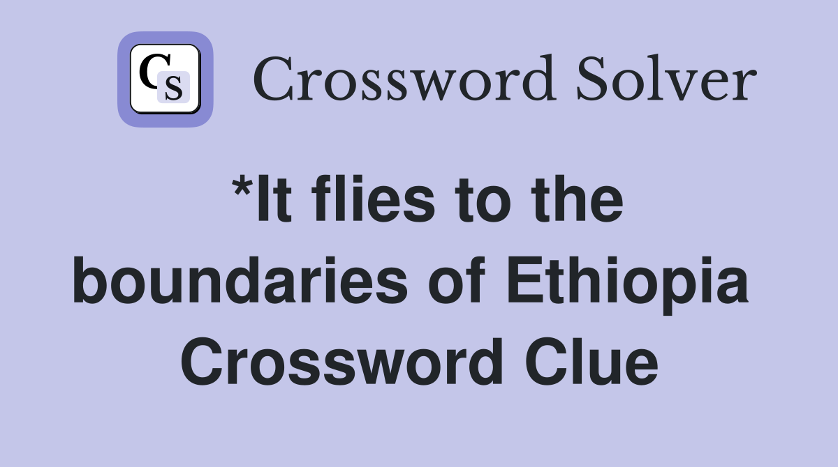 *It flies to the boundaries of Ethiopia  Crossword Clue