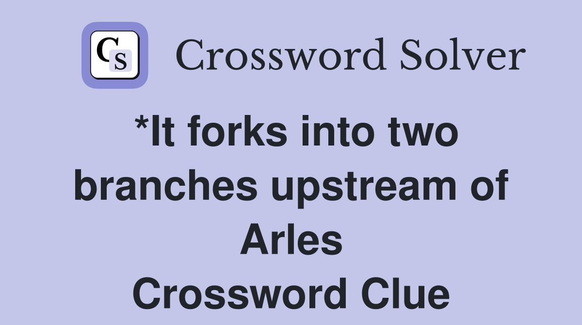*It forks into two branches upstream of Arles Crossword Clue