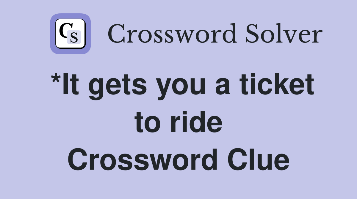 *It gets you a ticket to ride Crossword Clue