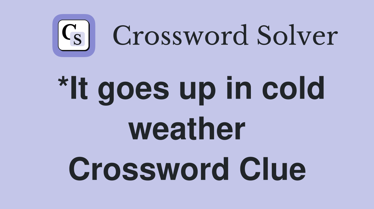 *It goes up in cold weather Crossword Clue
