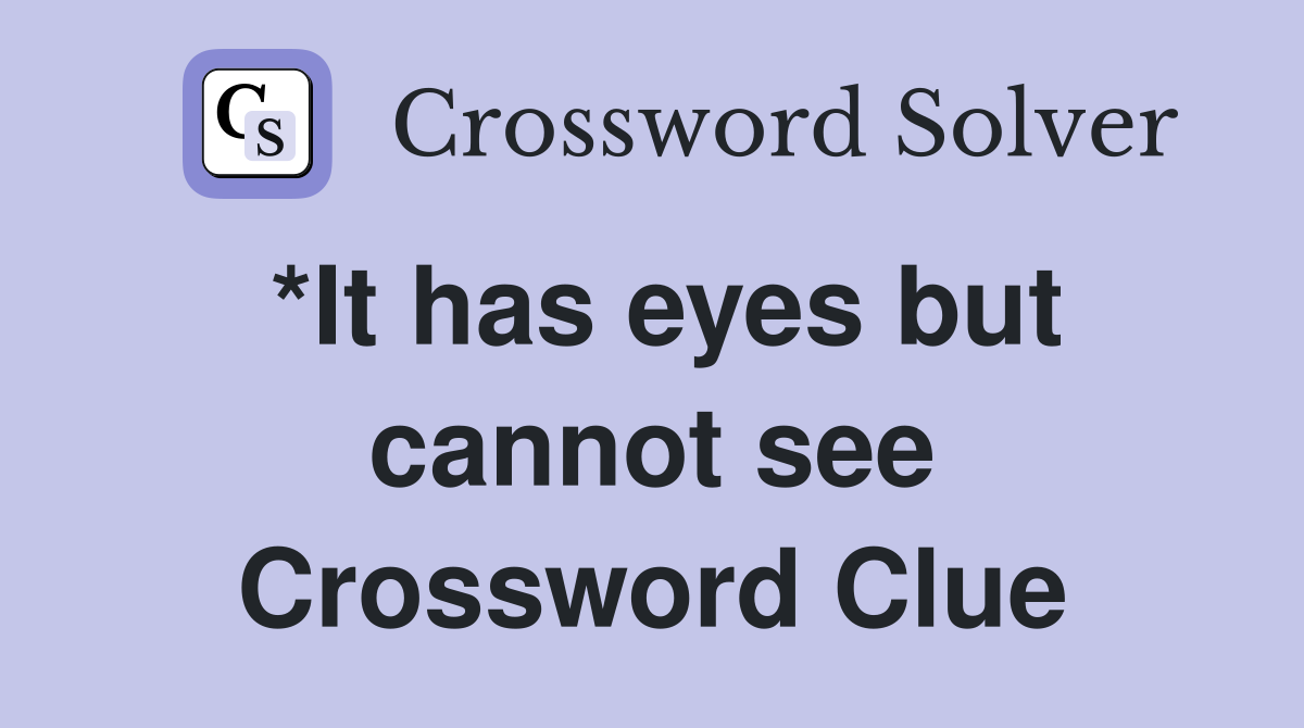 *It has eyes but cannot see Crossword Clue