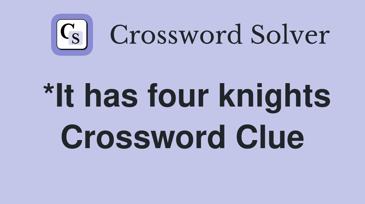 *It has four knights Crossword Clue