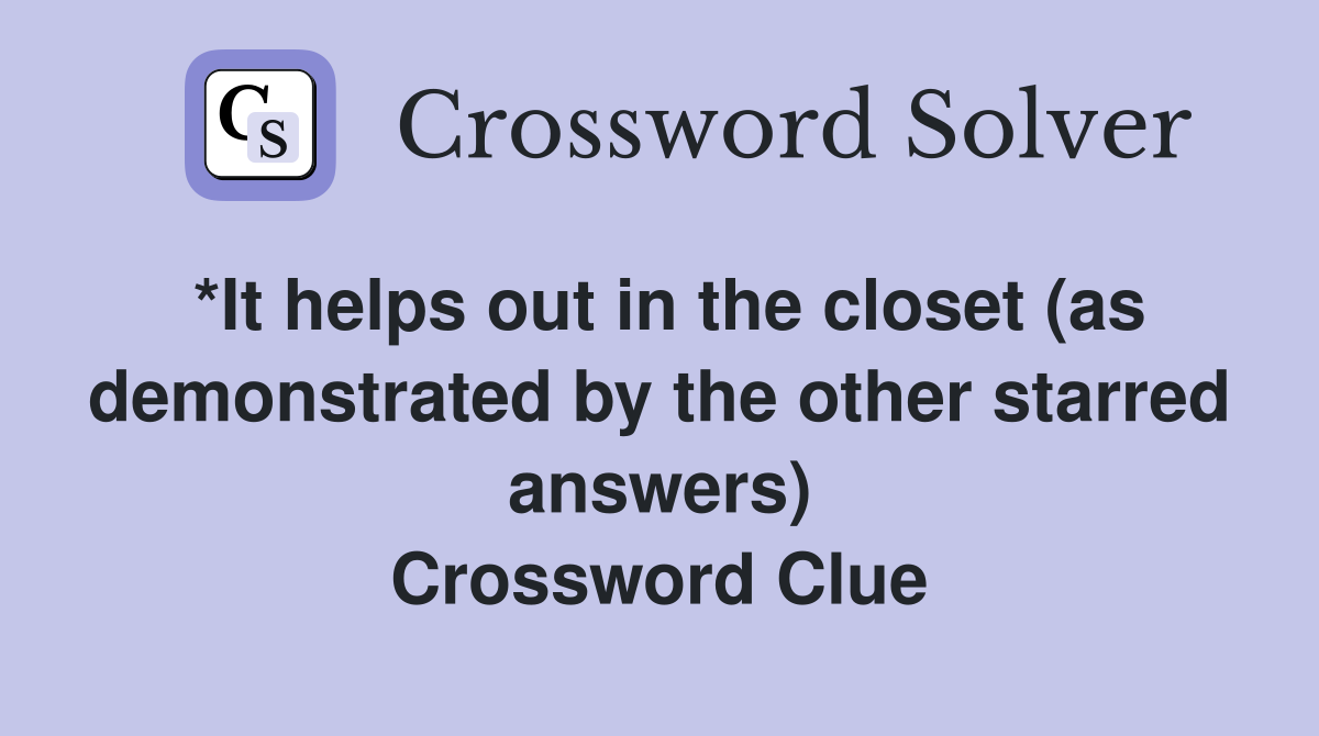 *It helps out in the closet (as demonstrated by the other starred answers) Crossword Clue
