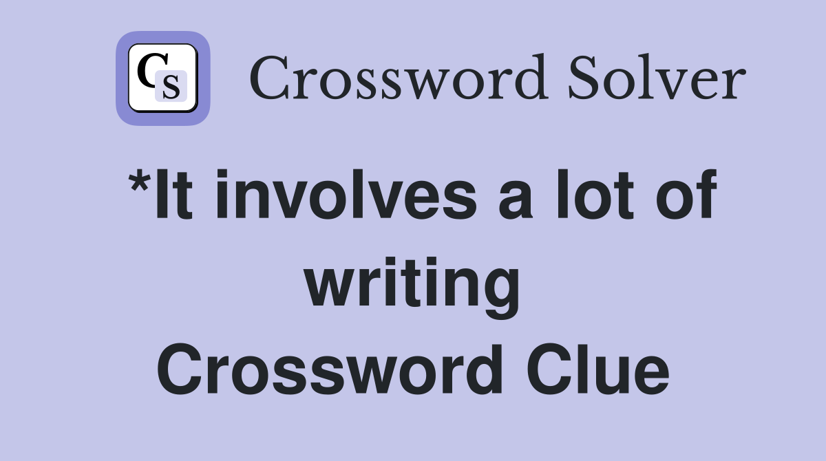 *It involves a lot of writing Crossword Clue