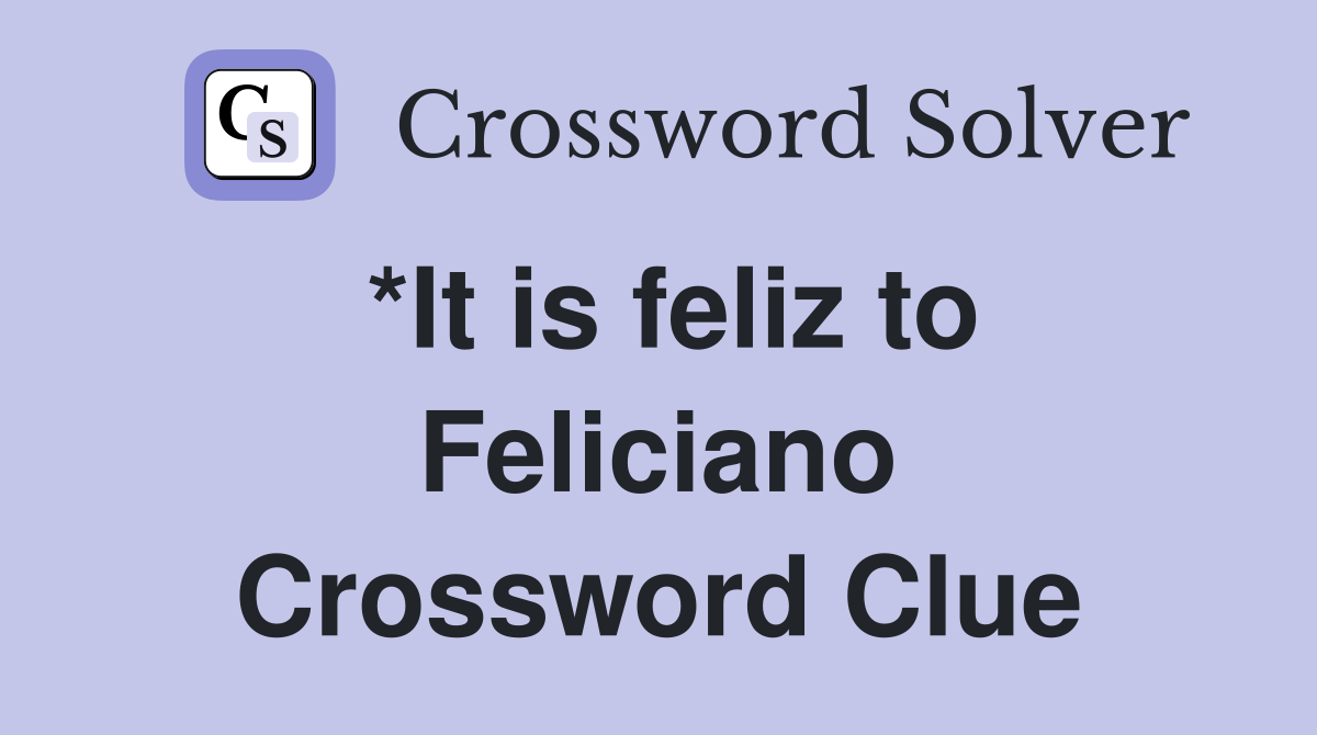 *It is feliz to Feliciano Crossword Clue