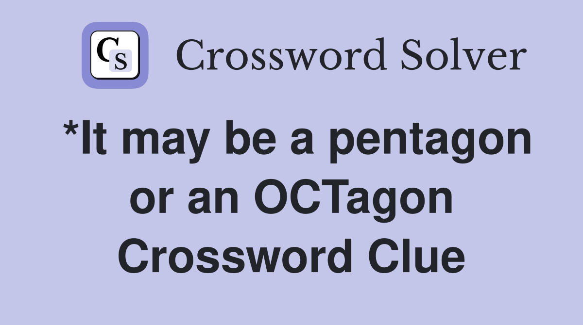 *It may be a pentagon or an OCTagon Crossword Clue