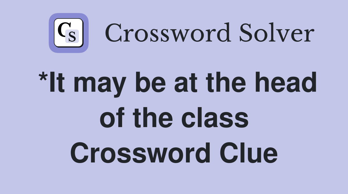 *It may be at the head of the class Crossword Clue